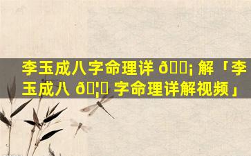李玉成八字命理详 🐡 解「李玉成八 🦅 字命理详解视频」
